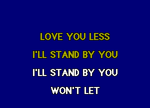 LOVE YOU LESS

I'LL STAND BY YOU
I'LL STAND BY YOU
WON'T LET