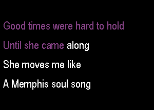 Good times were hard to hold
Until she came along

She moves me like

A Memphis soul song