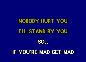 NOBODY HURT YOU

I'LL STAND BY YOU
80..
IF YOU'RE MAD GET MAD