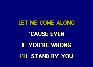 LET ME COME ALONG

'CAUSE EVEN
IF YOU'RE WRONG
I'LL STAND BY YOU