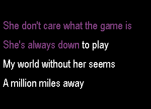She don't care what the game is

She's always down to play

My world without her seems

A million miles away