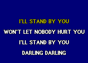 I'LL STAND BY YOU

WON'T LET NOBODY HURT YOU
I'LL STAND BY YOU
DARLING DARLING