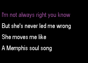 I'm not always right you know
But she's never led me wrong

She moves me like

A Memphis soul song