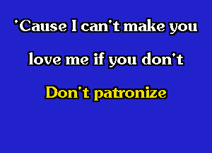 'Cause I can't make you

love me if you don't

Don't patronize