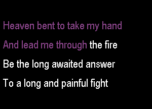 Heaven bent to take my hand
And lead me through the fire

Be the long awaited answer

To a long and painful fight