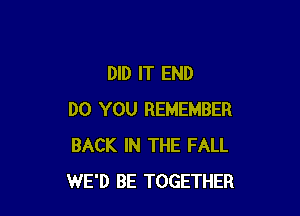 DID IT END

DO YOU REMEMBER
BACK IN THE FALL
WE'D BE TOGETHER