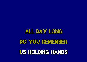 ALL DAY LONG
DO YOU REMEMBER
US HOLDING HANDS