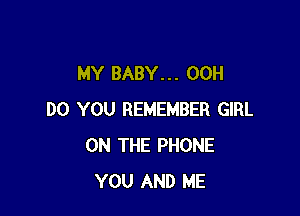 MY BABY. . . 00H

DO YOU REMEMBER GIRL
ON THE PHONE
YOU AND ME
