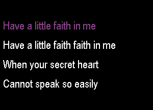 Have a little faith in me
Have a little faith faith in me

When your secret heart

Cannot speak so easily