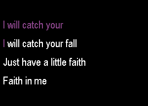 I will catch your

I will catch your fall
Just have a little faith

Faith in me