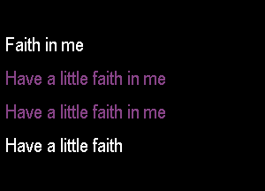 Faith in me

Have a little faith in me

Have a little faith in me

Have a little faith