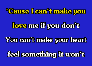 'Cause I can't make you
love me if you don't

You can't make your heart

feel something it won't