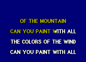 OF THE MOUNTAIN

CAN YOU PAINT WITH ALL
THE COLORS OF THE WIND
CAN YOU PAINT WITH ALL