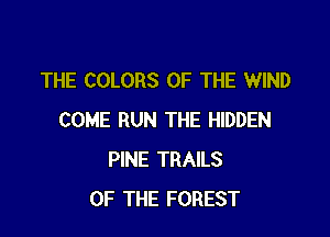 THE COLORS OF THE WIND

COME RUN THE HIDDEN
PINE TRAILS
OF THE FOREST