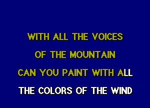 WITH ALL THE VOICES

OF THE MOUNTAIN
CAN YOU PAINT WITH ALL
THE COLORS OF THE WIND