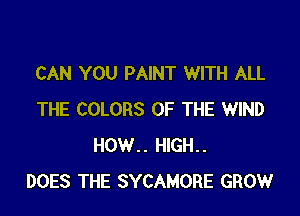 CAN YOU PAINT WITH ALL

THE COLORS OF THE WIND
HOW.. HlGH..
DOES THE SYCAMORE GROW