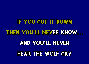 IF YOU CUT IT DOWN

THEN YOU'LL NEVER KNOW...
AND YOU'LL NEVER
HEAR THE WOLF CRY
