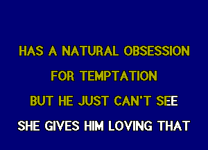 HAS A NATURAL OBSESSION
FOR TEMPTATION
BUT HE JUST CAN'T SEE
SHE GIVES HIM LOVING THAT