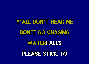 Y'ALL DON'T HEAR ME

DON'T GO CHASING
WATERFALLS
PLEASE STICK T0