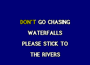 DON'T GO CHASING

WATERFALLS
PLEASE STICK TO
THE RIVERS