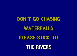 DON'T GO CHASING

WATERFALLS
PLEASE STICK TO
THE RIVERS