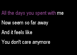 All the days you spent with me

Now seem so far away

And it feels like

You don't care anymore