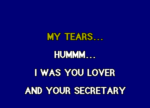 MY TEARS. . .

HUMMM...
I WAS YOU LOVER
AND YOUR SECRETARY