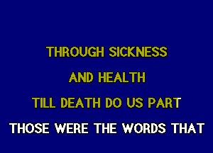 THROUGH SICKNESS

AND HEALTH
TILL DEATH DO US PART
THOSE WERE THE WORDS THAT