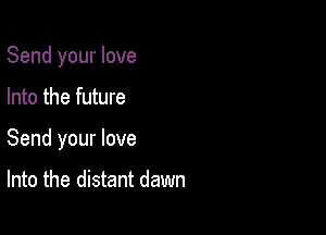 Send your love

Into the future

Send your love

Into the distant dawn