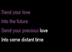 Send your love

Into the future

Send your precious love

Into some distant time