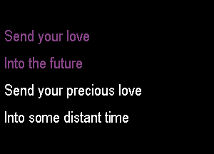 Send your love

Into the future

Send your precious love

Into some distant time
