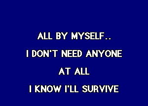 ALL BY MYSELF. .

I DON'T NEED ANYONE
AT ALL
I KNOW I'LL SURVIVE