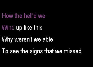 How the hell'd we
Wind up like this

Why weren't we able

To see the signs that we missed