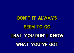 DON'T IT ALWAYS

SEEM TO GO
THAT YOU DON'T KNOW
WHAT YOU'VE GOT