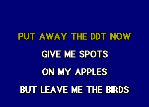 PUT AWAY THE DDT NOW

GIVE ME SPOTS
ON MY APPLES
BUT LEAVE ME THE BIRDS
