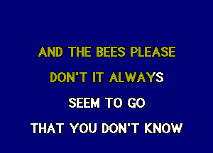 AND THE BEES PLEASE

DON'T IT ALWAYS
SEEM TO GO
THAT YOU DON'T KNOW