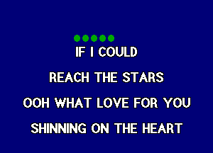 IF I COULD

REACH THE STARS
00H WHAT LOVE FOR YOU
SHINNING ON THE HEART