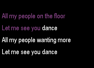 All my people on the f1oor

Let me see you dance

All my people wanting more

Let me see you dance