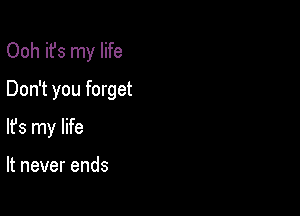 Ooh it's my life
Don't you forget

lfs my life

It never ends