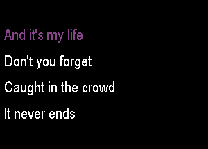 And it's my life

Don't you forget
Caught in the crowd

It never ends