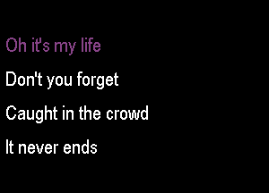 Oh it's my life
Don't you forget

Caught in the crowd

It never ends