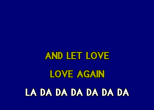 AND LET LOVE
LOVE AGAIN
LA DA DA DA DA DA DA