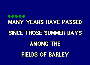 MANY YEARS HAVE PASSED

SINCE THOSE SUMMER DAYS
AMONG THE
FIELDS 0F BARLEY