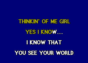 THINKIN' OF ME GIRL

YES I KNOW...
I KNOW THAT
YOU SEE YOUR WORLD