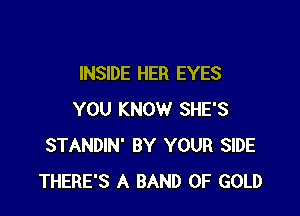 INSIDE HER EYES

YOU KNOW SHE'S
STANDIN' BY YOUR SIDE
THERE'S A BAND OF GOLD