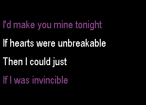 I'd make you mine tonight

If hearts were unbreakable
Then I could just

lfl was invincible