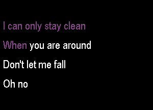 I can only stay clean

When you are around

Don't let me fall
Ohno