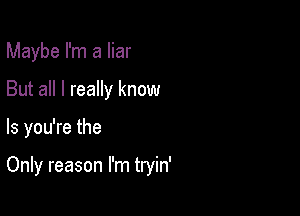 Maybe I'm a liar

But all I really know

Is you're the

Only reason I'm tryin'