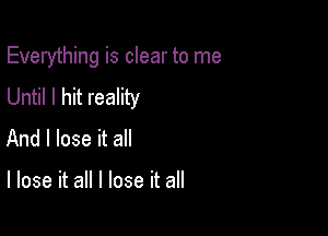 Everything is clear to me
Until I hit reality

And I lose it all

I lose it all I lose it all