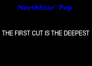 NorthStarN Pop

THE FIRST CUT IS THE DEEPEST